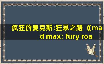 疯狂的麦克斯:狂暴之路 《mad max: fury road》